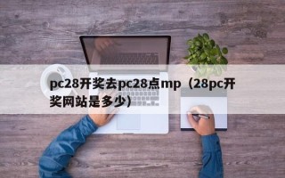 pc28开奖去pc28点mp（28pc开奖网站是多少）