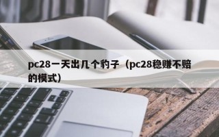 pc28一天出几个豹子（pc28稳赚不赔的模式）