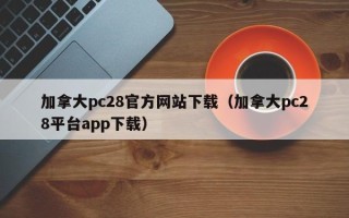 加拿大pc28官方网站下载（加拿大pc28平台app下载）