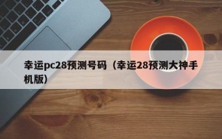 幸运pc28预测号码（幸运28预测大神手机版）