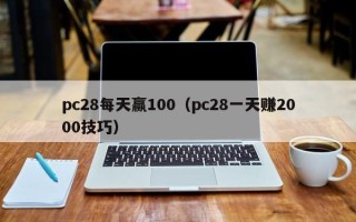 pc28每天赢100（pc28一天赚2000技巧）