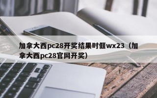 加拿大西pc28开奖结果时偃wx23（加拿大西pc28官网开奖）