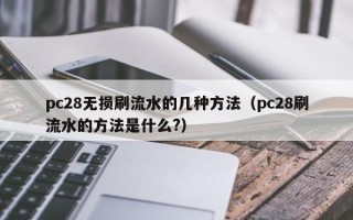 pc28无损刷流水的几种方法（pc28刷流水的方法是什么?）