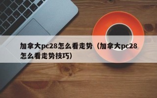 加拿大pc28怎么看走势（加拿大pc28怎么看走势技巧）