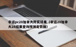 幸运pc28加拿大开奖结果（幸运28加拿大28结果查询预测走势图）