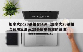 加拿大pc28杀组合预测（加拿大28杀组合预测算法pc28最简单最准的算法）