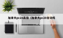 加拿大pc28高倍（加拿大pc28合法吗）