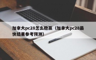 加拿大pc28怎么稳赢（加拿大pc28最快结果参考预测）