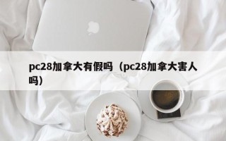 pc28加拿大有假吗（pc28加拿大害人吗）