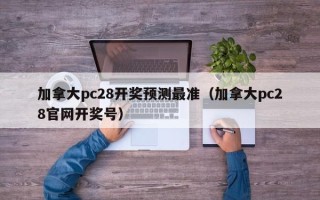 加拿大pc28开奖预测最准（加拿大pc28官网开奖号）