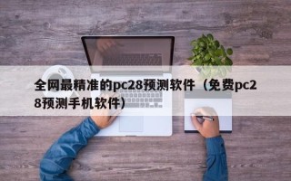 全网最精准的pc28预测软件（免费pc28预测手机软件）