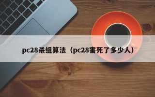 pc28杀组算法（pc28害死了多少人）