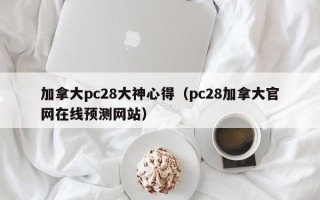 加拿大pc28大神心得（pc28加拿大官网在线预测网站）