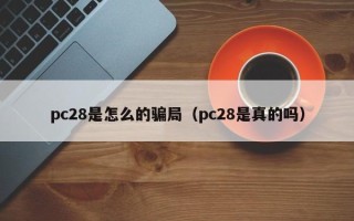 pc28是怎么的骗局（pc28是真的吗）