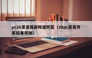 pc28蛋蛋提前知道开奖（28pc蛋蛋开奖结果预测）