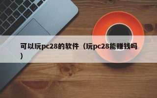 可以玩pc28的软件（玩pc28能赚钱吗）