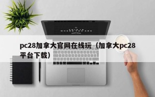 pc28加拿大官网在线玩（加拿大pc28平台下载）