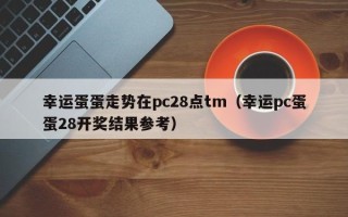 幸运蛋蛋走势在pc28点tm（幸运pc蛋蛋28开奖结果参考）