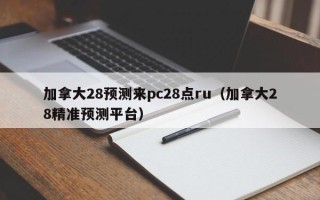 加拿大28预测来pc28点ru（加拿大28精准预测平台）