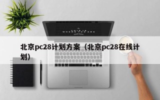 北京pc28计划方案（北京pc28在线计划）