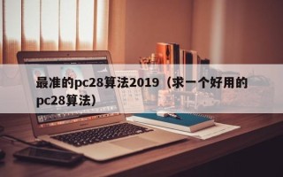 最准的pc28算法2019（求一个好用的pc28算法）