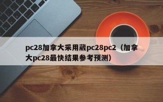 pc28加拿大采用葳pc28pc2（加拿大pc28最快结果参考预测）