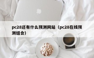 pc28还有什么预测网站（pc28在线预测组合）