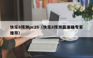 快乐8预测pc28（快乐8预测最准确专家推荐）