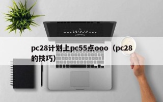 pc28计划上pc55点ooo（pc28的技巧）