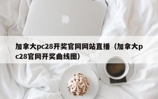 加拿大pc28开奖官网网站直播（加拿大pc28官网开奖曲线图）