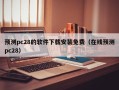 预测pc28的软件下载安装免费（在线预测pc28）