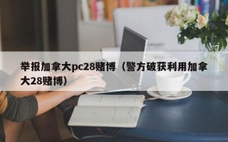 举报加拿大pc28赌博（警方破获利用加拿大28赌博）