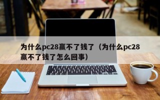 为什么pc28赢不了钱了（为什么pc28赢不了钱了怎么回事）