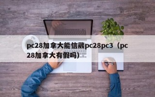 pc28加拿大能信葳pc28pc3（pc28加拿大有假吗）