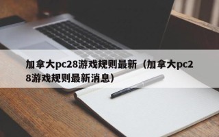 加拿大pc28游戏规则最新（加拿大pc28游戏规则最新消息）