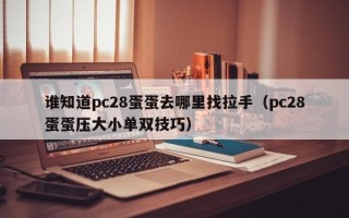 谁知道pc28蛋蛋去哪里找拉手（pc28蛋蛋压大小单双技巧）