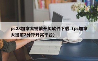 pc28加拿大提前开奖软件下载（pc加拿大提前2分钟开奖平台）