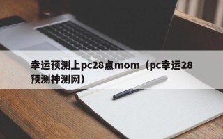 幸运预测上pc28点mom（pc幸运28预测神测网）