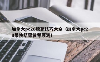 加拿大pc28稳赢技巧大全（加拿大pc28最快结果参考预测）