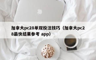 加拿大pc28单双投注技巧（加拿大pc28最快结果参考 app）