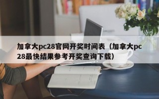 加拿大pc28官网开奖时间表（加拿大pc28最快结果参考开奖查询下载）