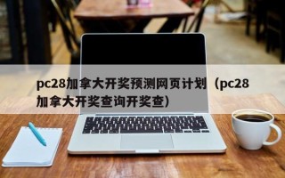 pc28加拿大开奖预测网页计划（pc28加拿大开奖查询开奖查）