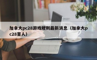 加拿大pc28游戏规则最新消息（加拿大pc28害人）