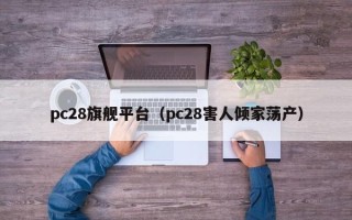 pc28旗舰平台（pc28害人倾家荡产）