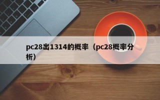 pc28出1314的概率（pc28概率分析）