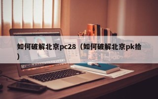 如何破解北京pc28（如何破解北京pk拾）