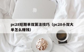 pc28短期单双算法技巧（pc28小双大单怎么赚钱）