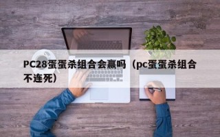 PC28蛋蛋杀组合会赢吗（pc蛋蛋杀组合不连死）