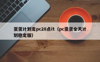 蛋蛋计划走pc28点it（pc蛋蛋全天计划稳定版）