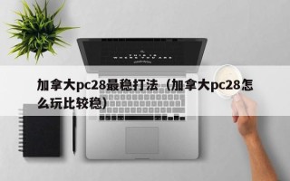 加拿大pc28最稳打法（加拿大pc28怎么玩比较稳）